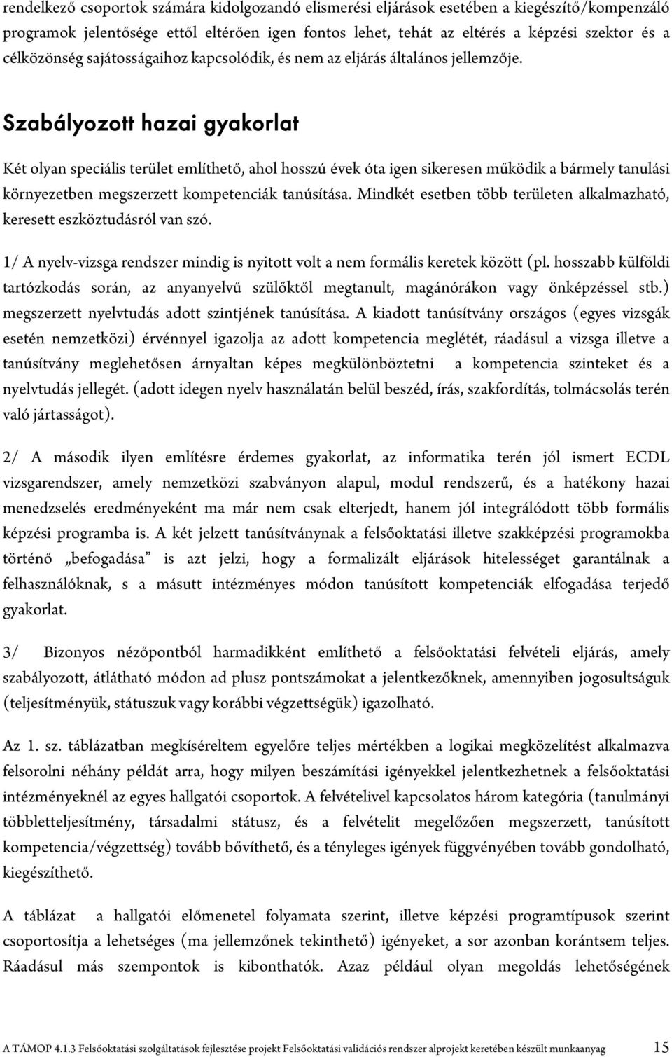 Szabályozott hazai gyakorlat Két olyan speciális terület említhető, ahol hosszú évek óta igen sikeresen működik a bármely tanulási környezetben megszerzett kompetenciák tanúsítása.