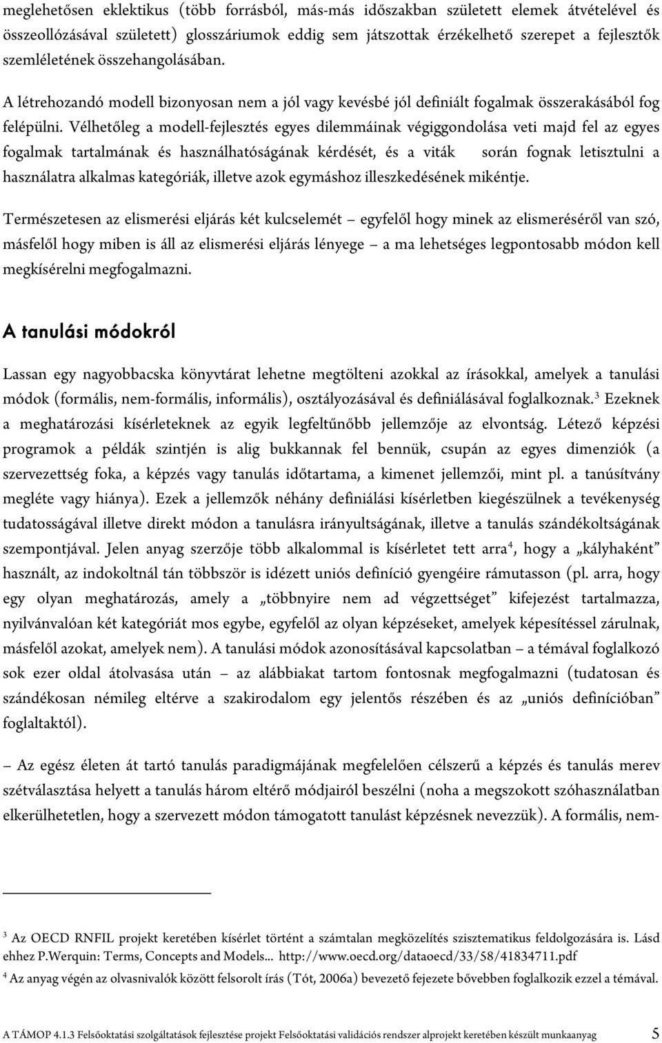 Vélhetőleg a modell-fejlesztés egyes dilemmáinak végiggondolása veti majd fel az egyes fogalmak tartalmának és használhatóságának kérdését, és a viták során fognak letisztulni a használatra alkalmas