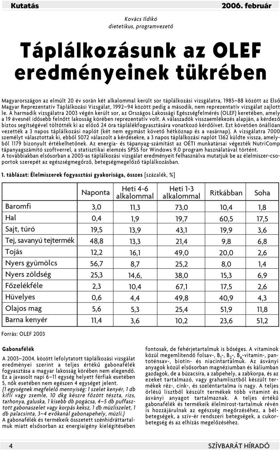 A harmadik vizsgálatra 2003 végén került sor, az Országos Lakossági Egészségfelmérés (OLEF) keretében, amely a 19 évesnél idôsebb felnôtt lakosság körében reprezentatív volt.