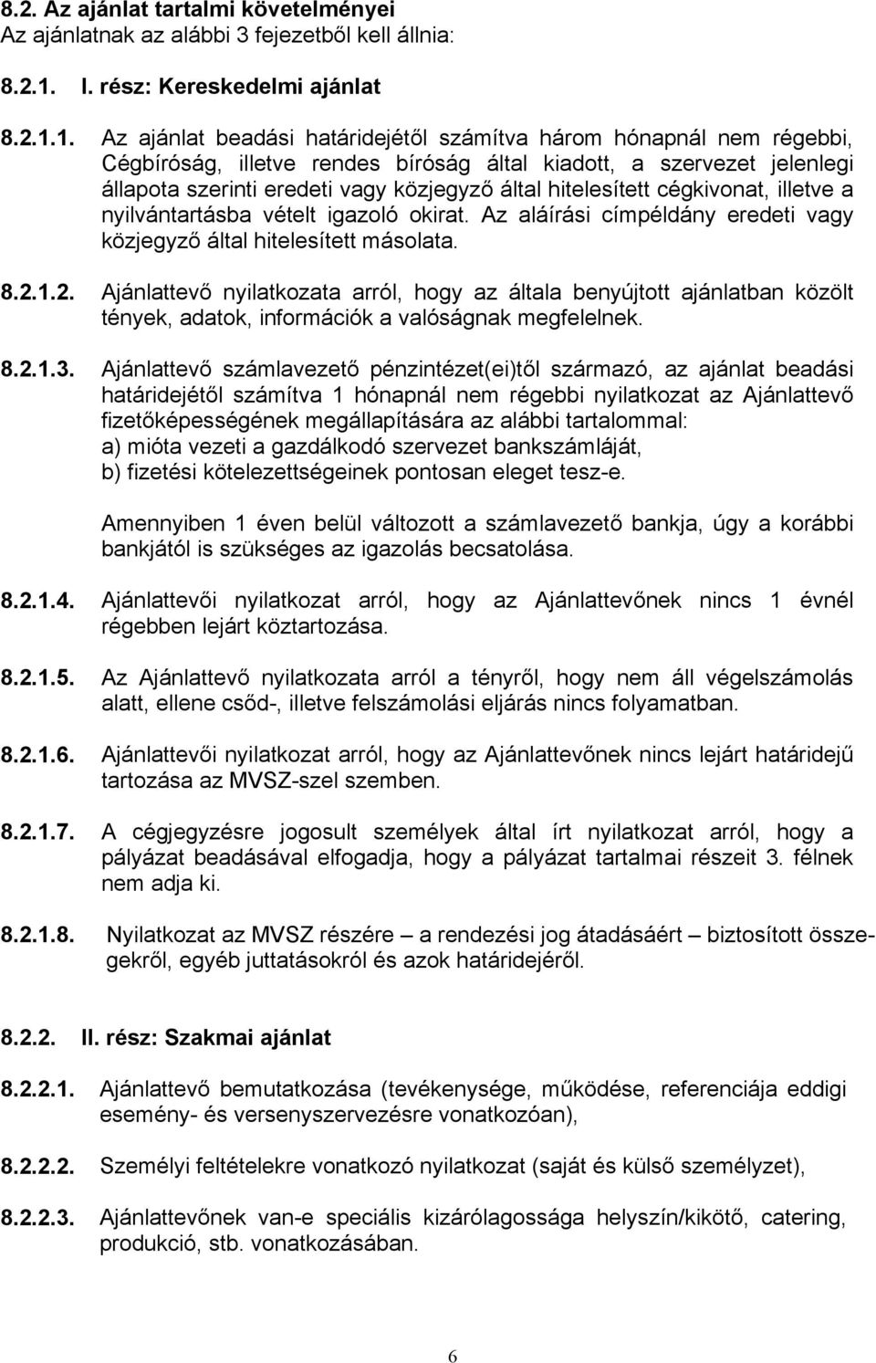 1. Az ajánlat beadási határidejétől számítva három hónapnál nem régebbi, Cégbíróság, illetve rendes bíróság által kiadott, a szervezet jelenlegi állapota szerinti eredeti vagy közjegyző által