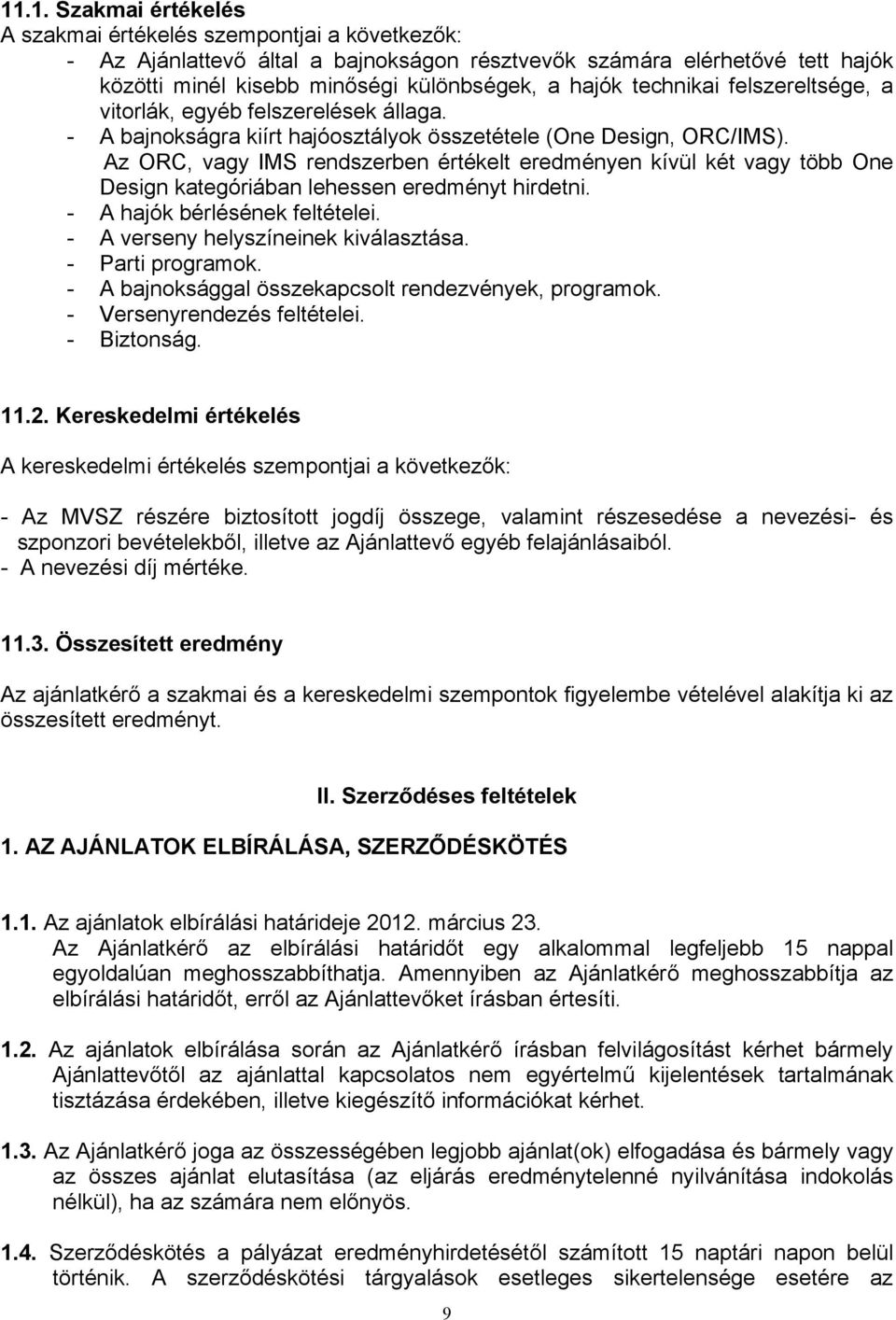 Az ORC, vagy IMS rendszerben értékelt eredményen kívül két vagy több One Design kategóriában lehessen eredményt hirdetni. - A hajók bérlésének feltételei. - A verseny helyszíneinek kiválasztása.