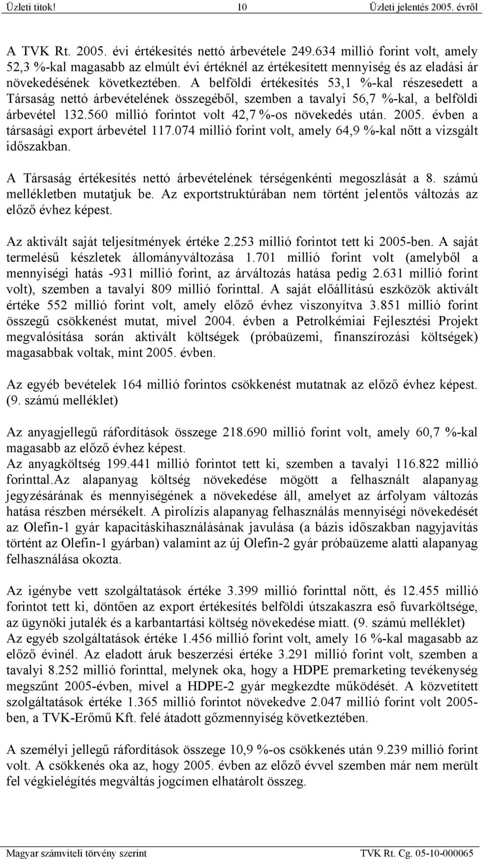 A belföldi értékesítés 53,1 %-kal részesedett a Társaság nettó árbevételének összegéből, szemben a tavalyi 56,7 %-kal, a belföldi árbevétel 132.560 millió forintot volt 42,7 %-os növekedés után. 2005.