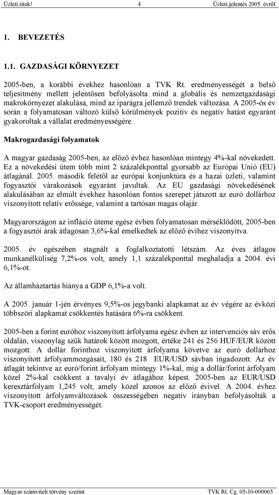 A 2005-ös év során a folyamatosan változó külső körülmények pozitív és negatív hatást egyaránt gyakoroltak a vállalat eredményességére.