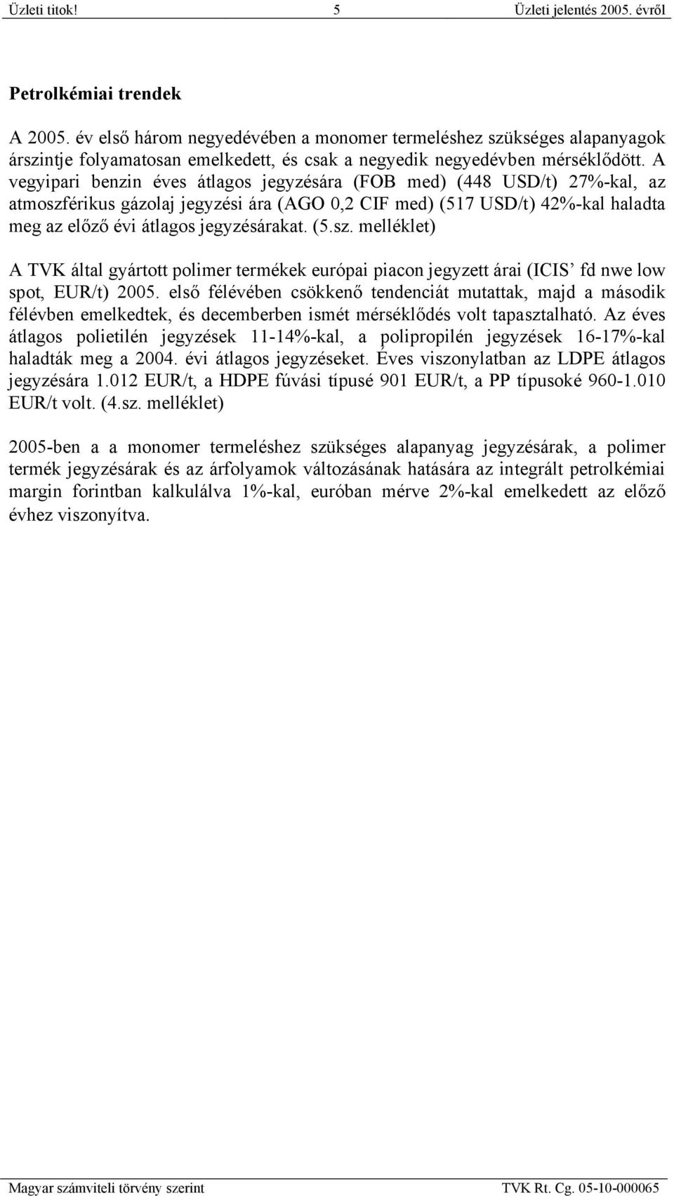 A vegyipari benzin éves átlagos jegyzésára (FOB med) (448 USD/t) 27%-kal, az atmoszférikus gázolaj jegyzési ára (AGO 0,2 CIF med) (517 USD/t) 42%-kal haladta meg az előző évi átlagos jegyzésárakat.