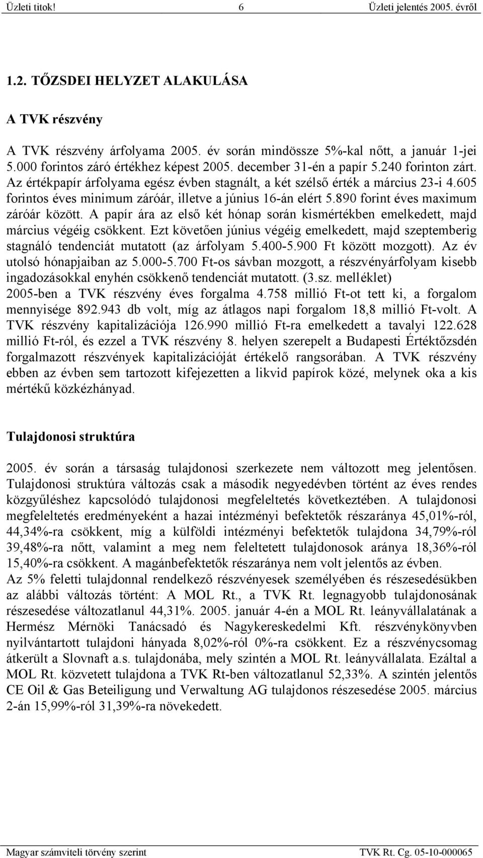 605 forintos éves minimum záróár, illetve a június 16-án elért 5.890 forint éves maximum záróár között. A papír ára az első két hónap során kismértékben emelkedett, majd március végéig csökkent.