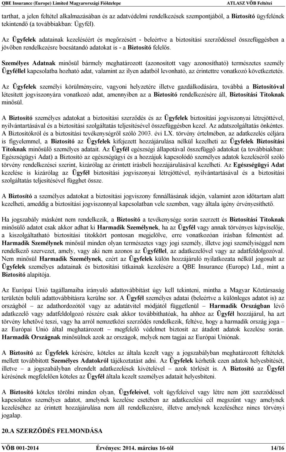 Személyes Adatnak minősül bármely meghatározott (azonosított vagy azonosítható) természetes személy Ügyféllel kapcsolatba hozható adat, valamint az ilyen adatból levonható, az érintettre vonatkozó