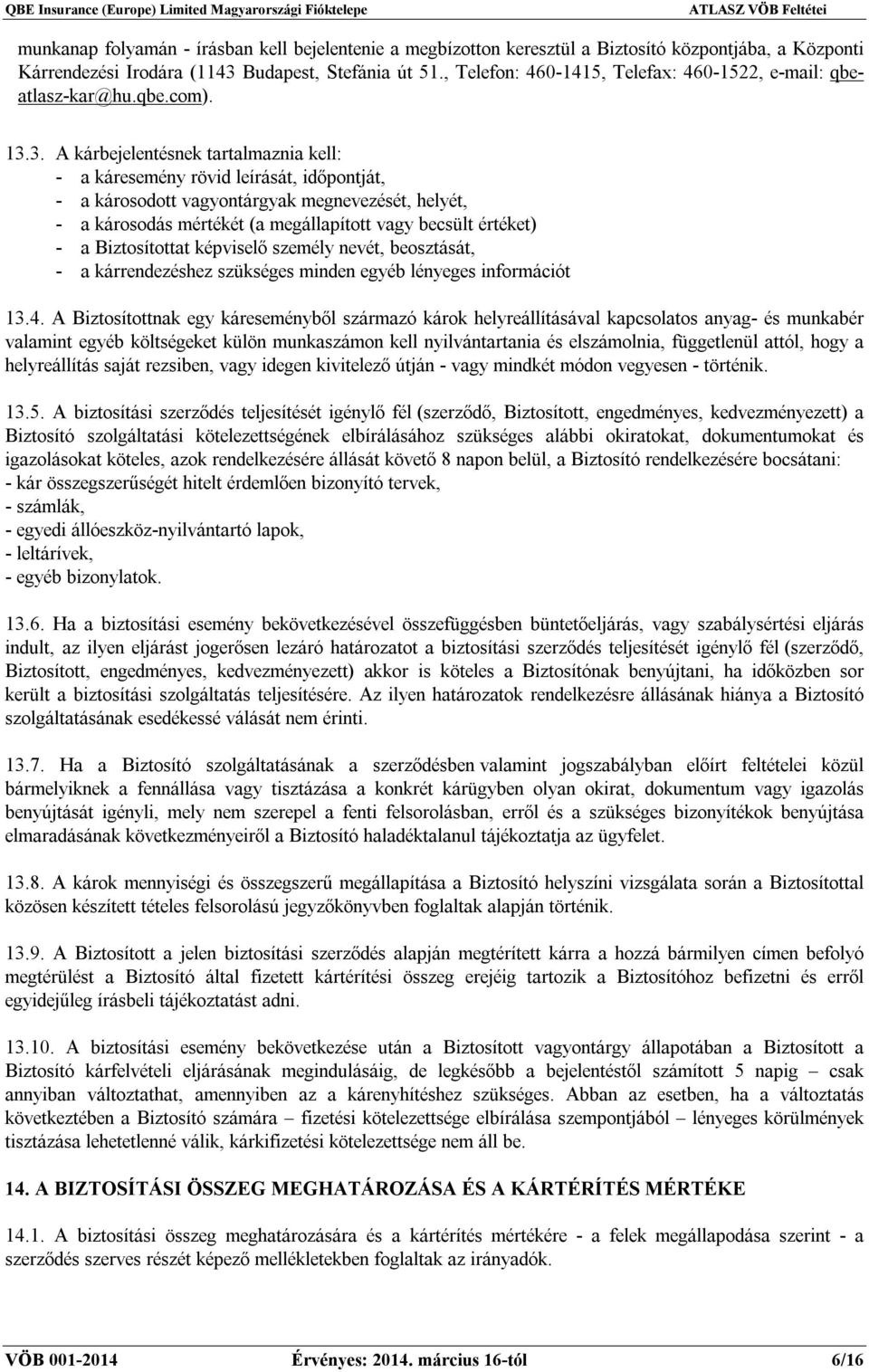 3. A kárbejelentésnek tartalmaznia kell: - a káresemény rövid leírását, időpontját, - a károsodott vagyontárgyak megnevezését, helyét, - a károsodás mértékét (a megállapított vagy becsült értéket) -