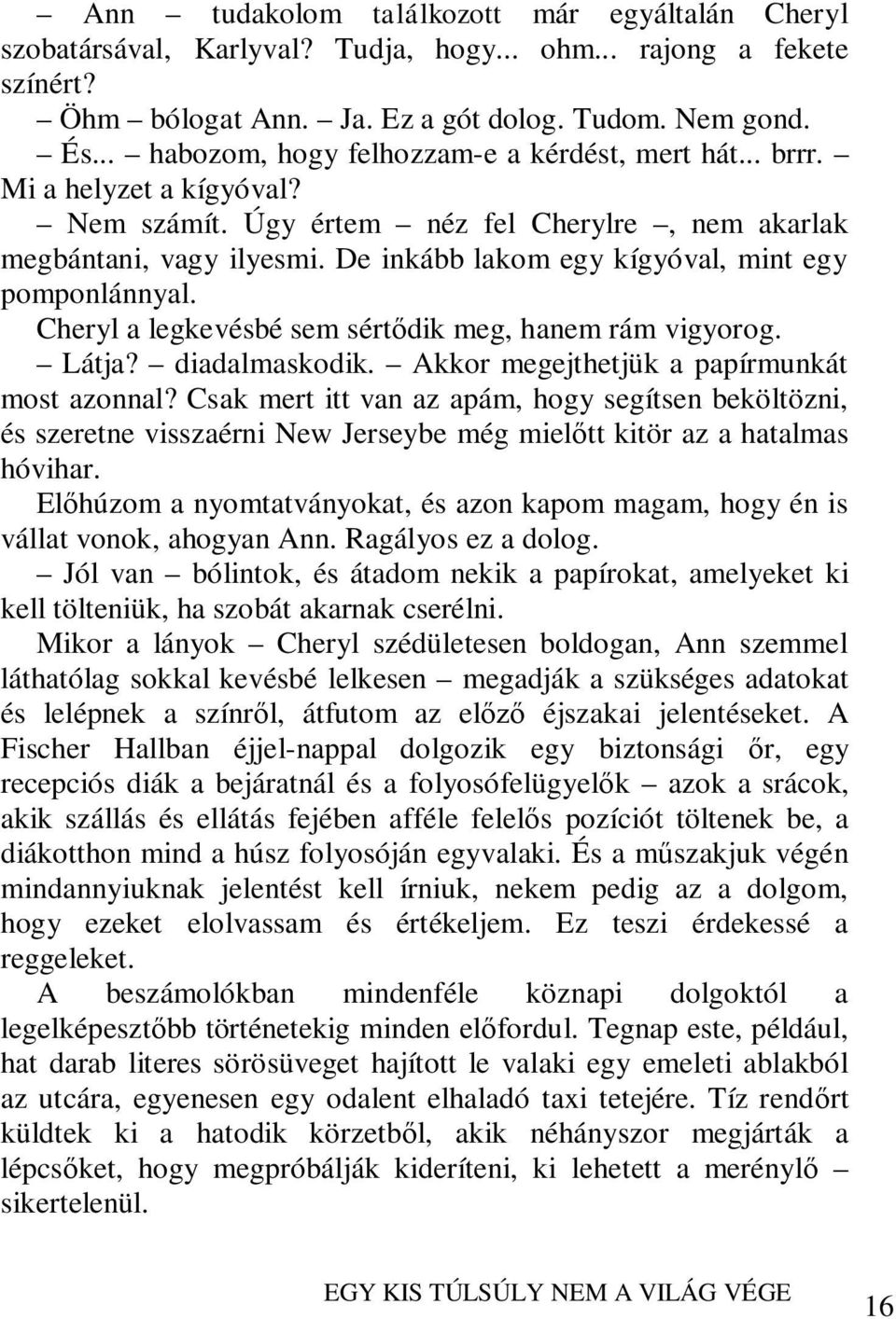 De inkább lakom egy kígyóval, mint egy pomponlánnyal. Cheryl a legkevésbé sem sértődik meg, hanem rám vigyorog. Látja? diadalmaskodik. Akkor megejthetjük a papírmunkát most azonnal?