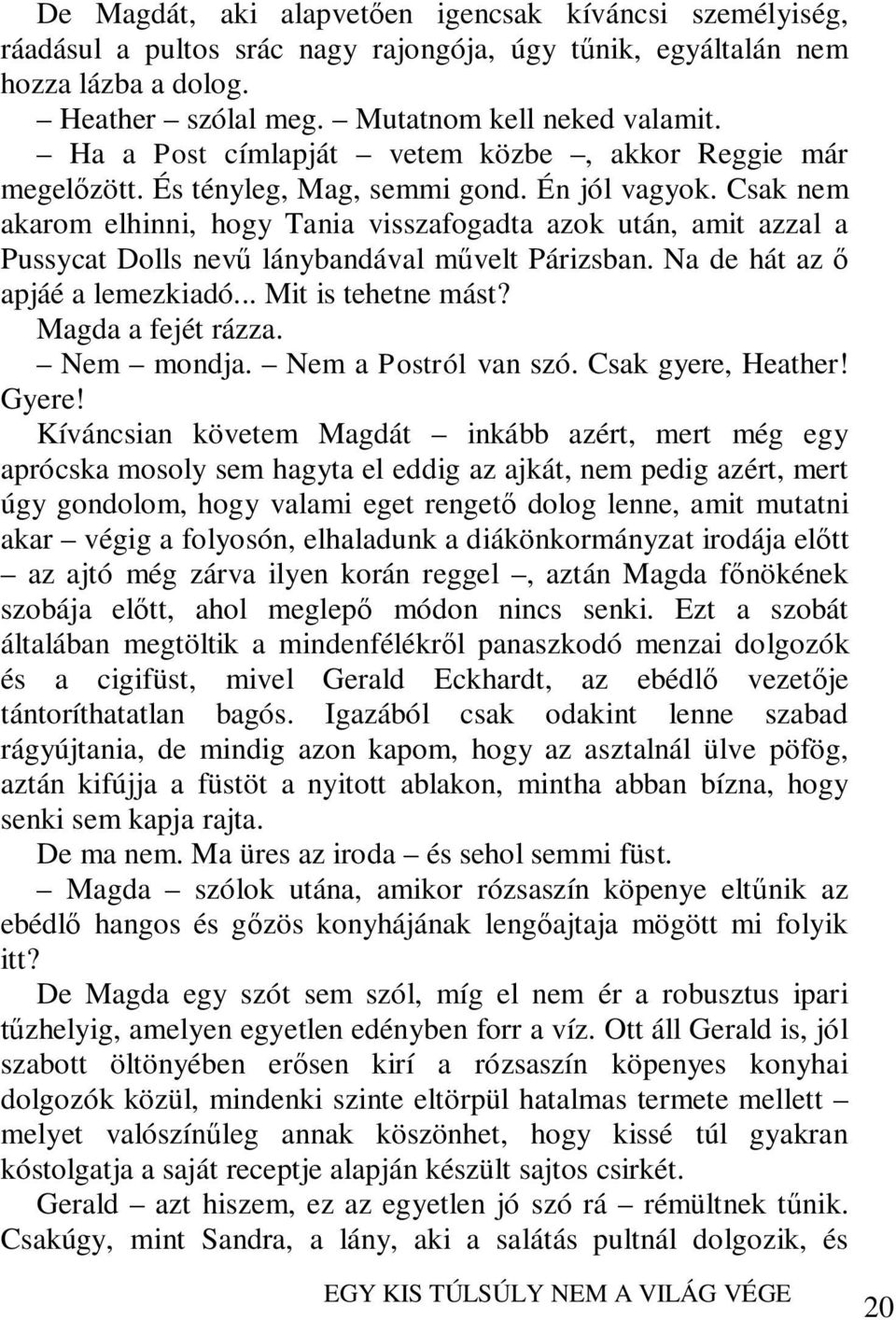 Csak nem akarom elhinni, hogy Tania visszafogadta azok után, amit azzal a Pussycat Dolls nevű lánybandával művelt Párizsban. Na de hát az ő apjáé a lemezkiadó... Mit is tehetne mást?