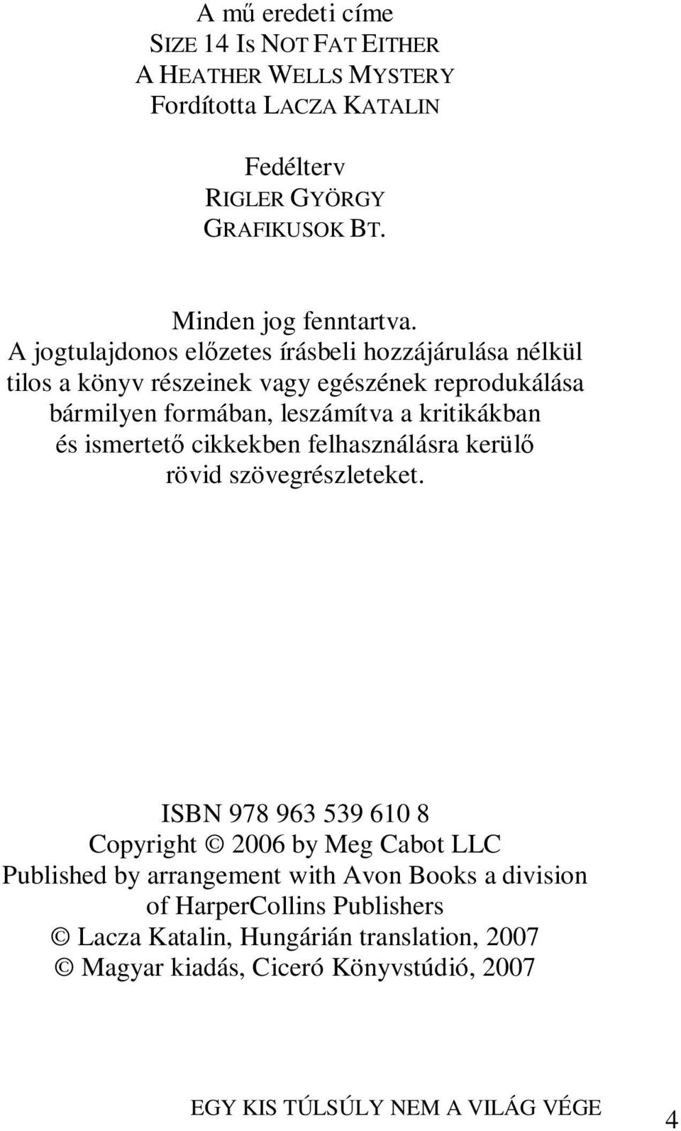 A jogtulajdonos előzetes írásbeli hozzájárulása nélkül tilos a könyv részeinek vagy egészének reprodukálása bármilyen formában, leszámítva a