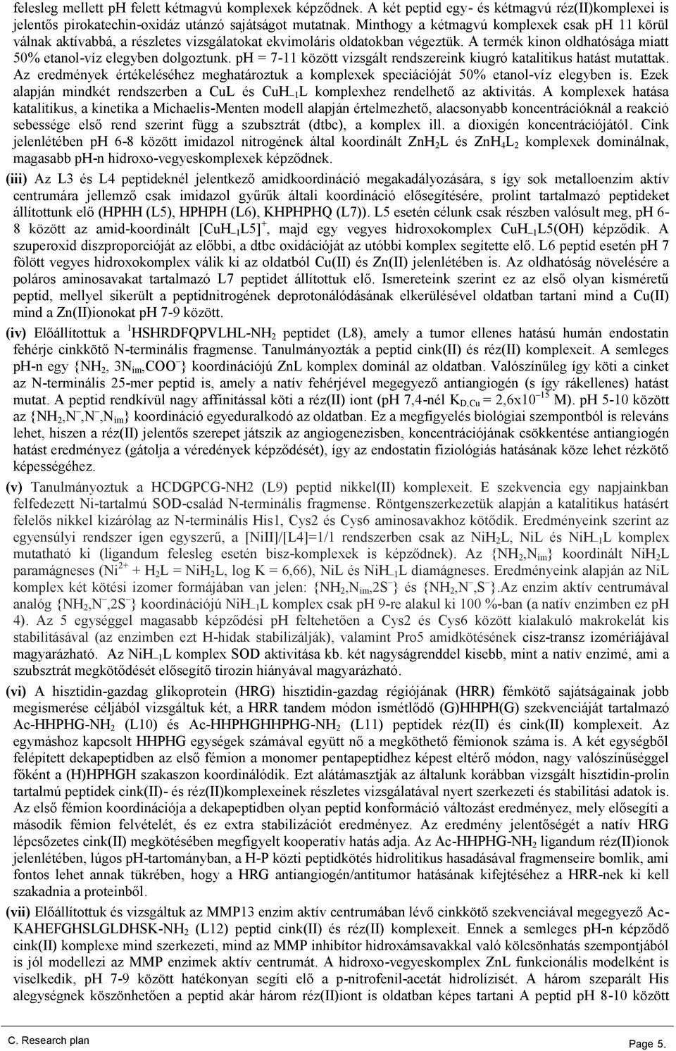 ph = 7-11 között vizsgált rendszereink kiugró katalitikus hatást mutattak. Az eredmények értékeléséhez meghatároztuk a komplexek speciációját 50% etanol-víz elegyben is.