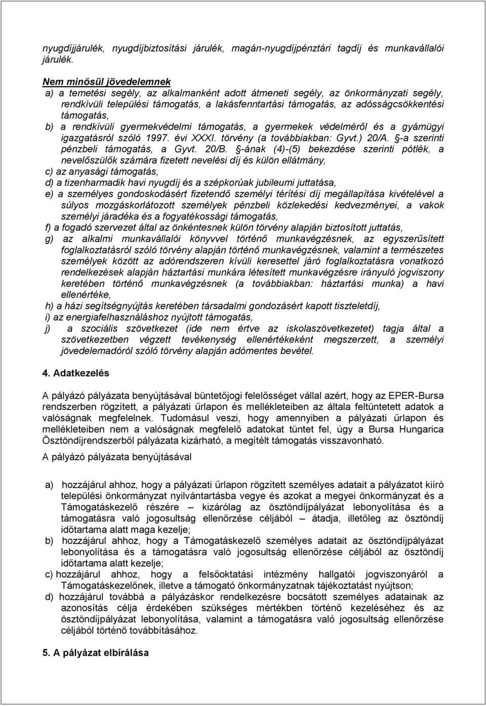 támogatás, b) a rendkívüli gyermekvédelmi támogatás, a gyermekek védelméről és a gyámügyi igazgatásról szóló 1997. évi XXXI. törvény (a továbbiakban: Gyvt.) 20/A.