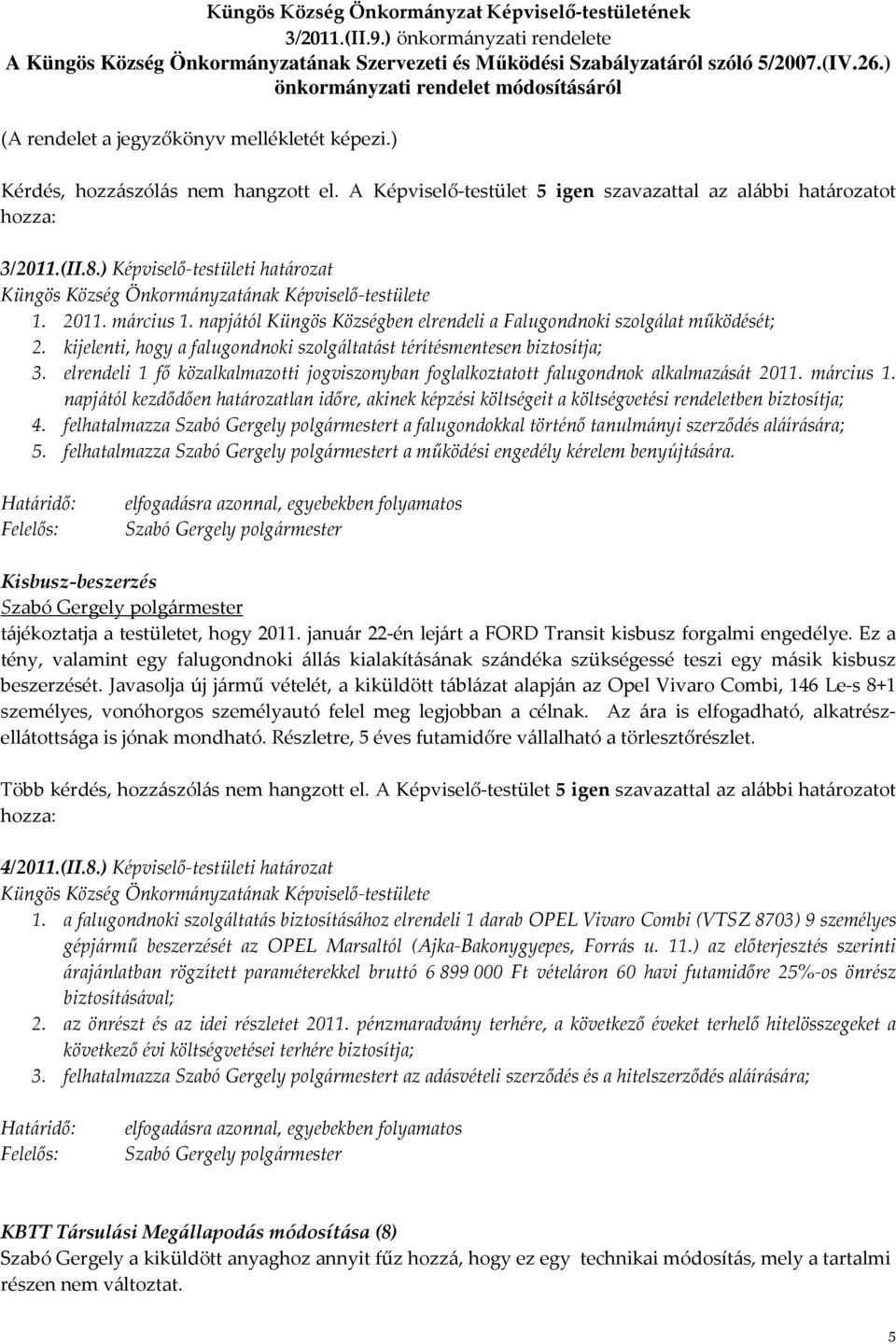 ) Képviselő-testületi határozat Küngös Község Önkormányzatának Képviselő-testülete 1. 2011. március 1. napjától Küngös Községben elrendeli a Falugondnoki szolgálat működését; 2.