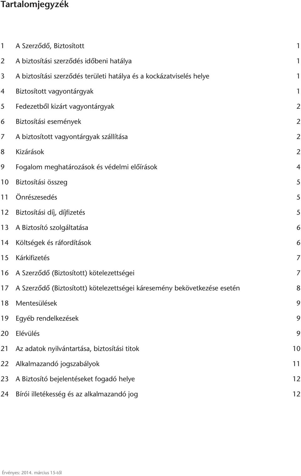 Önrészesedés 5 12 Biztosítási díj, díjfizetés 5 13 A Biztosító szolgáltatása 6 14 Költségek és ráfordítások 6 15 Kárkifizetés 7 16 A Szerződő (Biztosított) kötelezettségei 7 17 A Szerződő