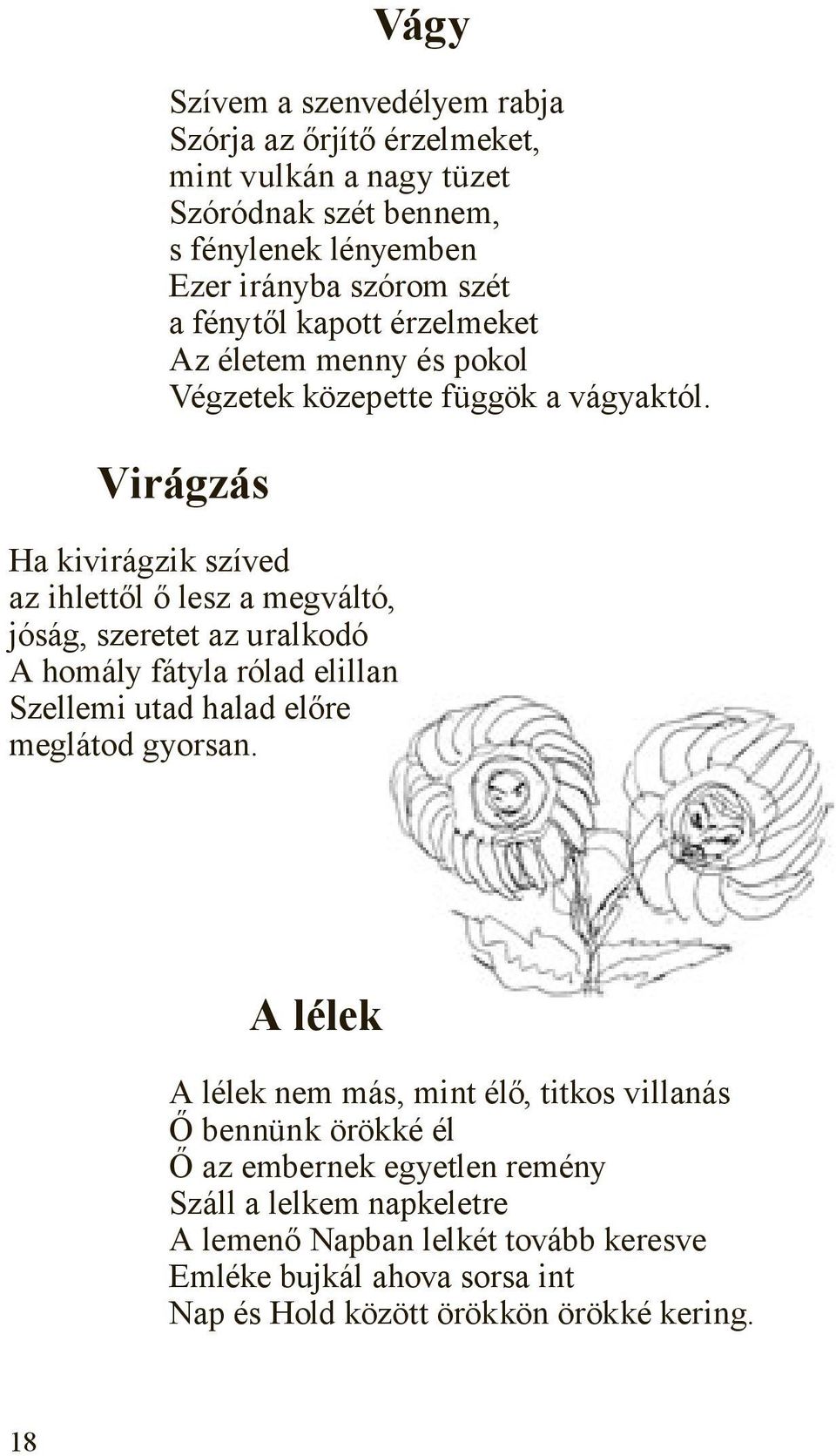 Virágzás Ha kivirágzik szíved az ihlettől ő lesz a megváltó, jóság, szeretet az uralkodó A homály fátyla rólad elillan Szellemi utad halad előre meglátod gyorsan.