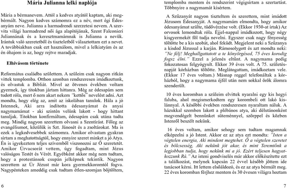 A továbbiakban csak ezt használom, mivel a lelkiatyám és az én óhajom is az, hogy rejtve maradjak. Elhívásom története Református családba születtem. A szüleim csak nagyon ritkán vittek templomba.