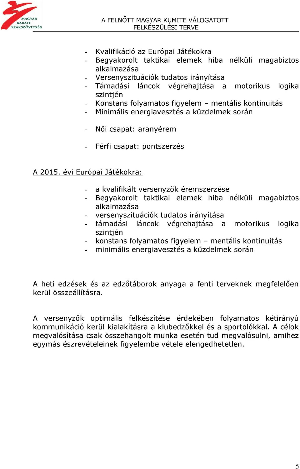 évi Európai Játékokra: - a kvalifikált versenyzők éremszerzése - Begyakorolt taktikai elemek hiba nélküli magabiztos alkalmazása - versenyszituációk tudatos irányítása - támadási láncok végrehajtása