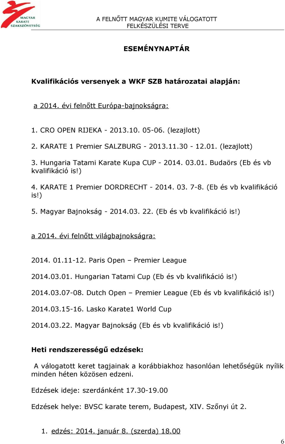 Magyar Bajnokság - 2014.03. 22. (Eb és vb kvalifikáció is!) a 2014. évi felnőtt világbajnokságra: 2014. 01.11-12. Paris Open Premier League 2014.03.01. Hungarian Tatami Cup (Eb és vb kvalifikáció is!