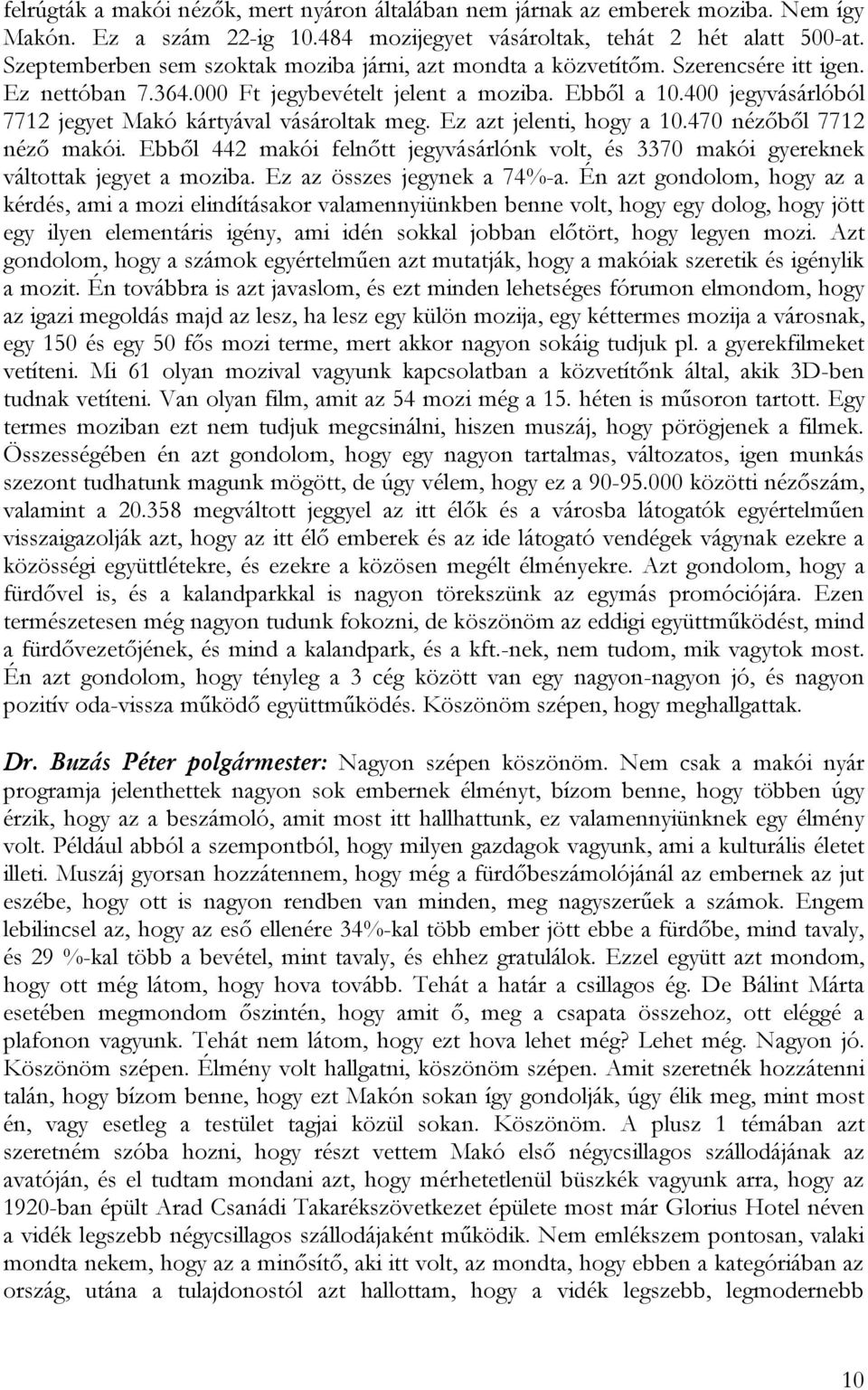 400 jegyvásárlóból 7712 jegyet Makó kártyával vásároltak meg. Ez azt jelenti, hogy a 10.470 nézőből 7712 néző makói.