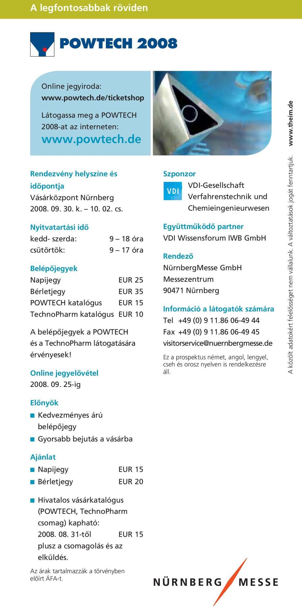 Nyitvatartási idő kedd- szerda: csütörtök: 9 18 óra 9 17 óra Belépőjegyek Napijegy EUR 25 Bérletjegy EUR 35 POWTECH katalógus EUR 15 TechnoPharm katalógus EUR 10 A belépőjegyek a POWTECH és a