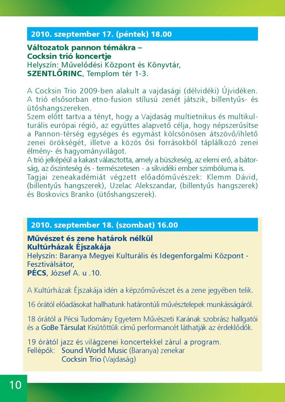 Szem előtt tartva a tényt, hogy a Vajdaság multietnikus és multikulturális európai régió, az együttes alapvető célja, hogy népszerűsítse a Pannon-térség egységes és egymást kölcsönösen átszövő/ihlető