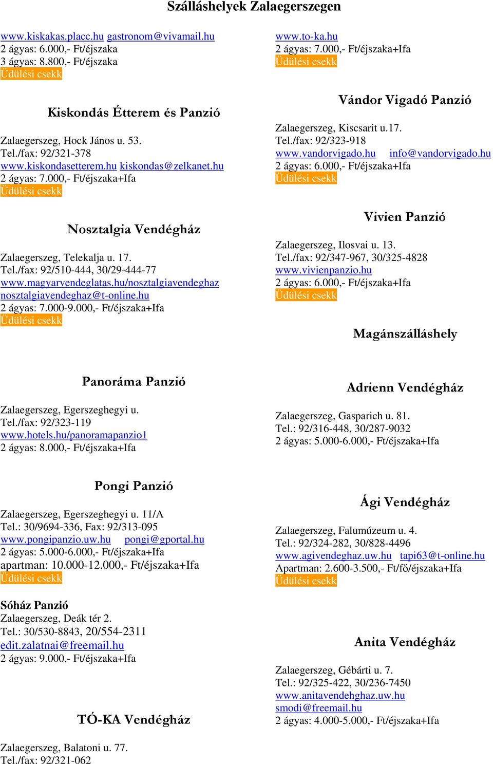 magyarvendeglatas.hu/nosztalgiavendeghaz nosztalgiavendeghaz@t-online.hu 2 ágyas: 7.000-9.000,- Ft/éjszaka+Ifa www.to-ka.hu 2 ágyas: 7.000,- Ft/éjszaka+Ifa Vándor Vigadó Panzió Zalaegerszeg, Kiscsarit u.