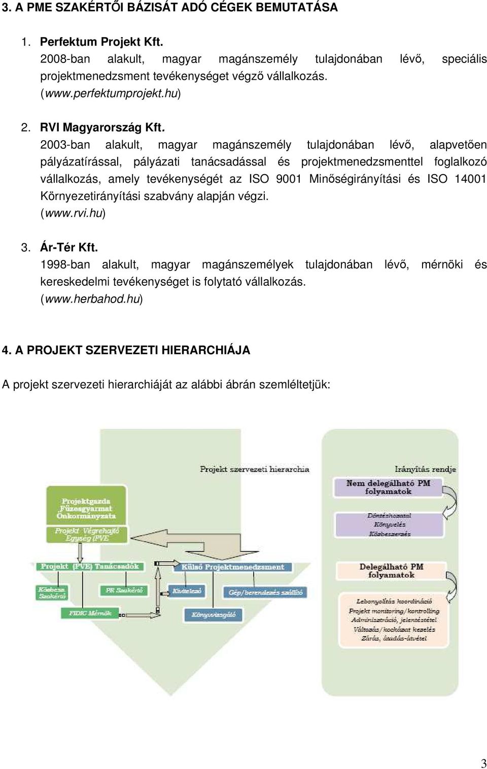 2003-ban alakult, magyar magnzmély tulajdonban lévő, alapvtőn plyzatíral, plyzati tancadal é projktmndzmnttl foglalkozó vllalkoz, amly tvéknyégét az ISO 9001