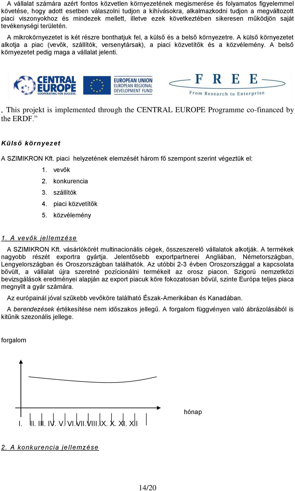 A külső környezetet alkotja a piac (vevők, szállítók, versenytársak), a piaci közvetítők és a közvélemény. A belső környezetet pedig maga a vállalat jelenti.