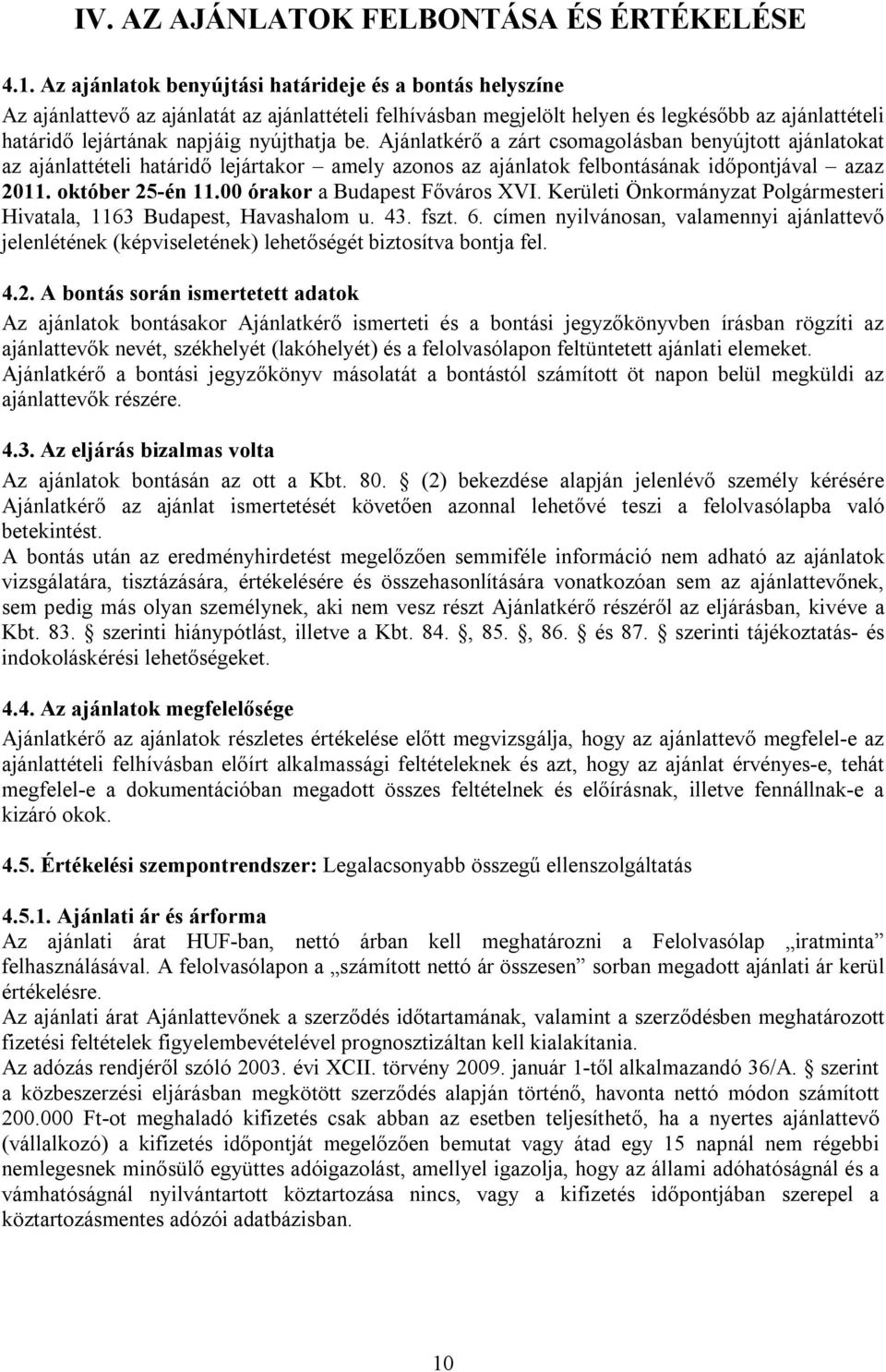 be. Ajánlatkérő a zárt csomagolásban benyújtott ajánlatokat az ajánlattételi határidő lejártakor amely azonos az ajánlatok felbontásának időpontjával azaz 2011. október 25-én 11.