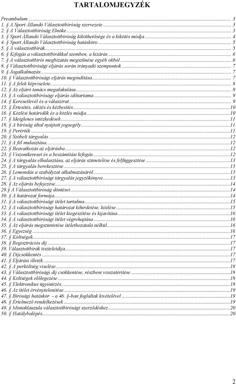 Választottbírósági eljárás során irányadó szempontok... 7 9. Jogalkalmazás... 7 10. Választottbírósági eljárás megindítása... 7 11. A felek képviselete... 8 12. Az eljáró tanács megalakulása... 8 13.