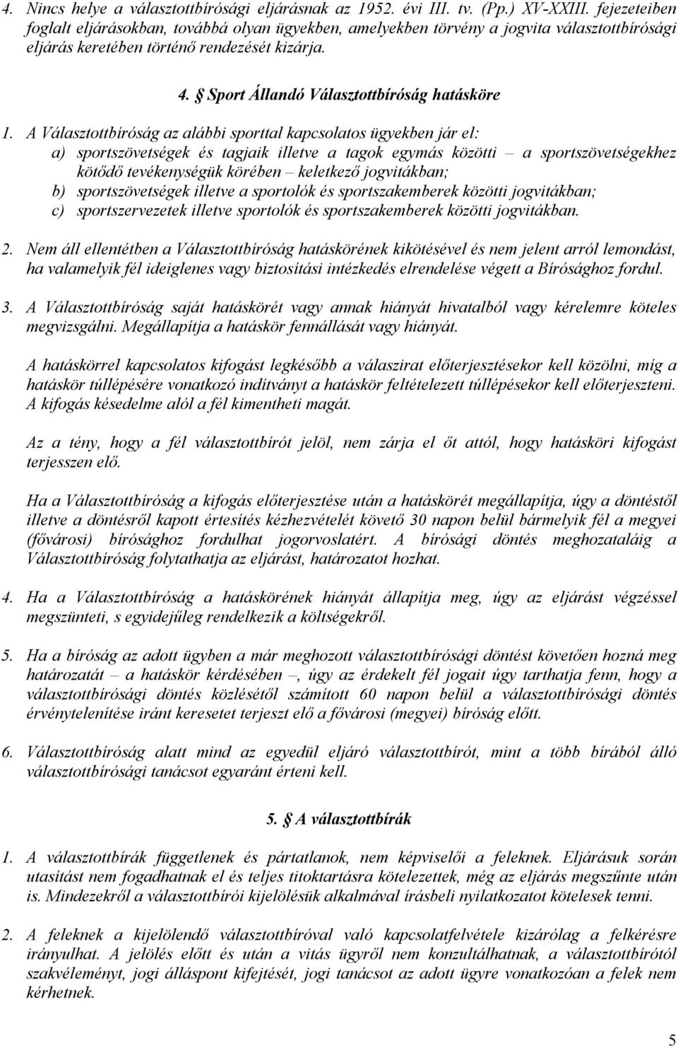 A Választottbíróság az alábbi sporttal kapcsolatos ügyekben jár el: a) sportszövetségek és tagjaik illetve a tagok egymás közötti a sportszövetségekhez kötődő tevékenységük körében keletkező