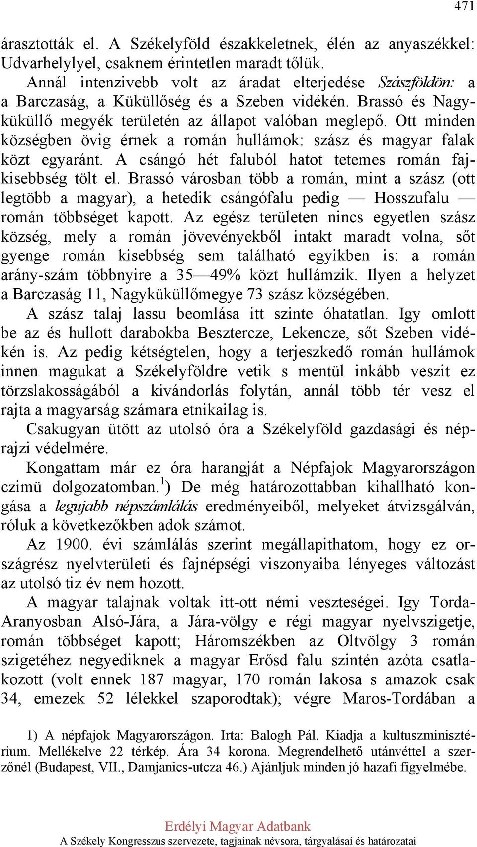 Ott minden községben övig érnek a román hullámok: szász és magyar falak közt egyaránt. A csángó hét faluból hatot tetemes román fajkisebbség tölt el.