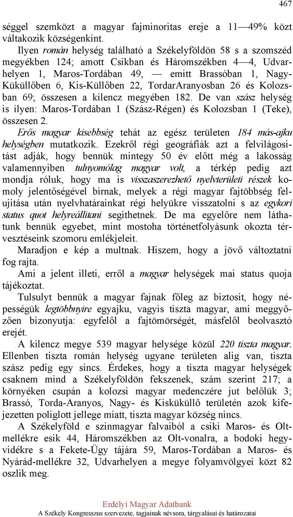 22, TordarAranyosban 26 és Kolozsban 69; összesen a kilencz megyében 182. De van szász helység is ilyen: Maros-Tordában 1 (Szász-Régen) és Kolozsban 1 (Teke), összesen 2.