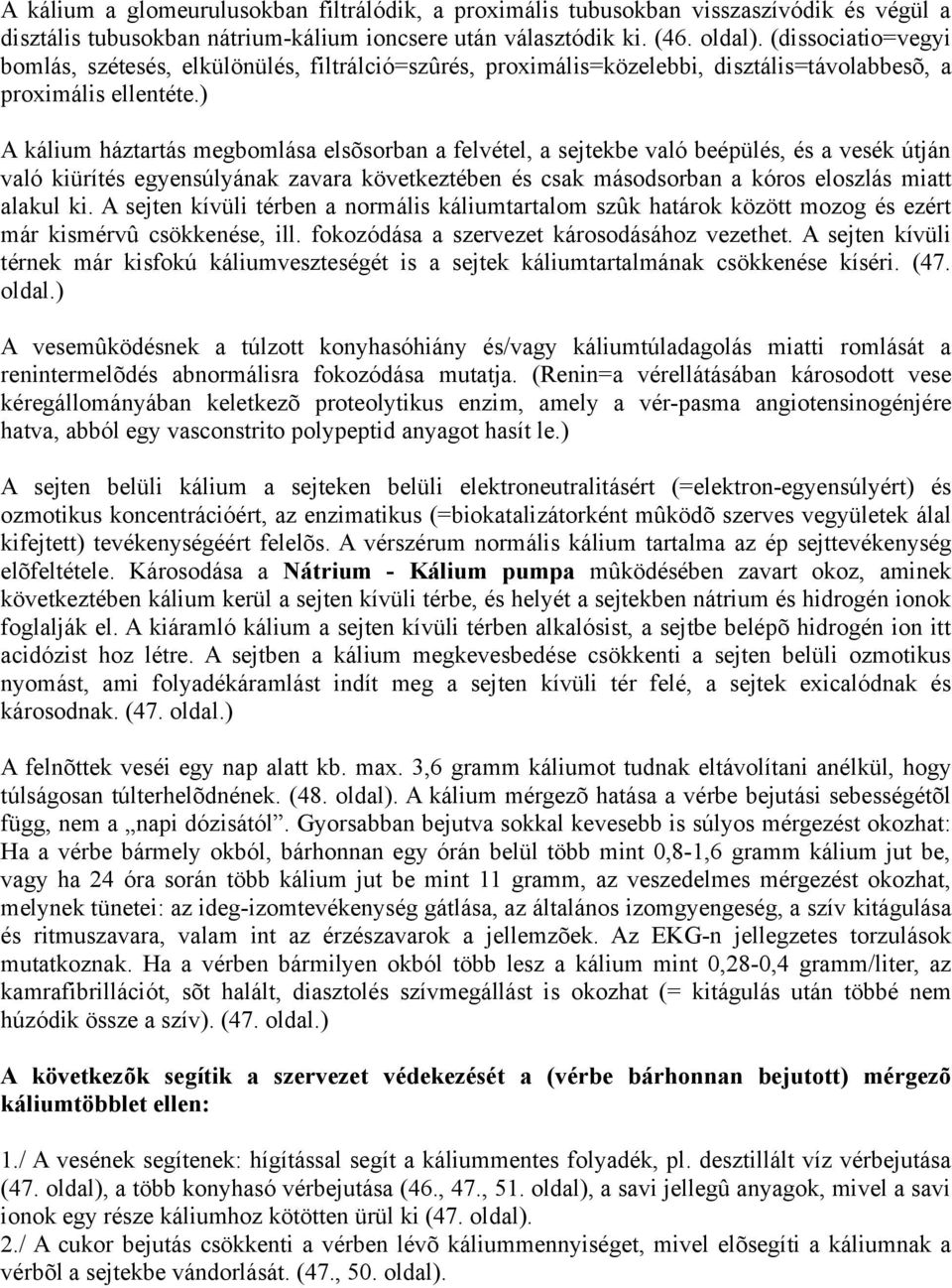 ) A kálium háztartás megbomlása elsõsorban a felvétel, a sejtekbe való beépülés, és a vesék útján való kiürítés egyensúlyának zavara következtében és csak másodsorban a kóros eloszlás miatt alakul ki.