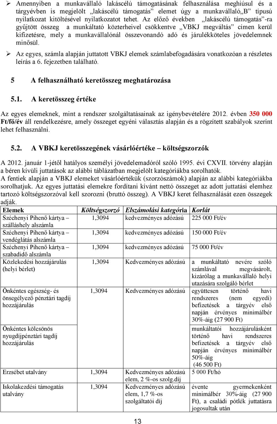 Az előző években lakáscélú támogatás -ra gyűjtött összeg a munkáltató közterheivel csökkentve VBKJ megváltás címen kerül kifizetésre, mely a munkavállalónál összevonandó adó és járulékköteles