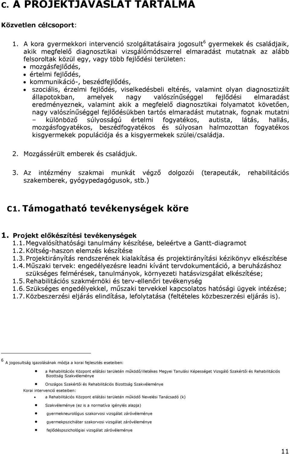 fejlődési területen: mozgásfejlődés, értelmi fejlődés, kommunikáció-, beszédfejlődés, szociális, érzelmi fejlődés, viselkedésbeli eltérés, valamint olyan diagnosztizált állapotokban, amelyek nagy