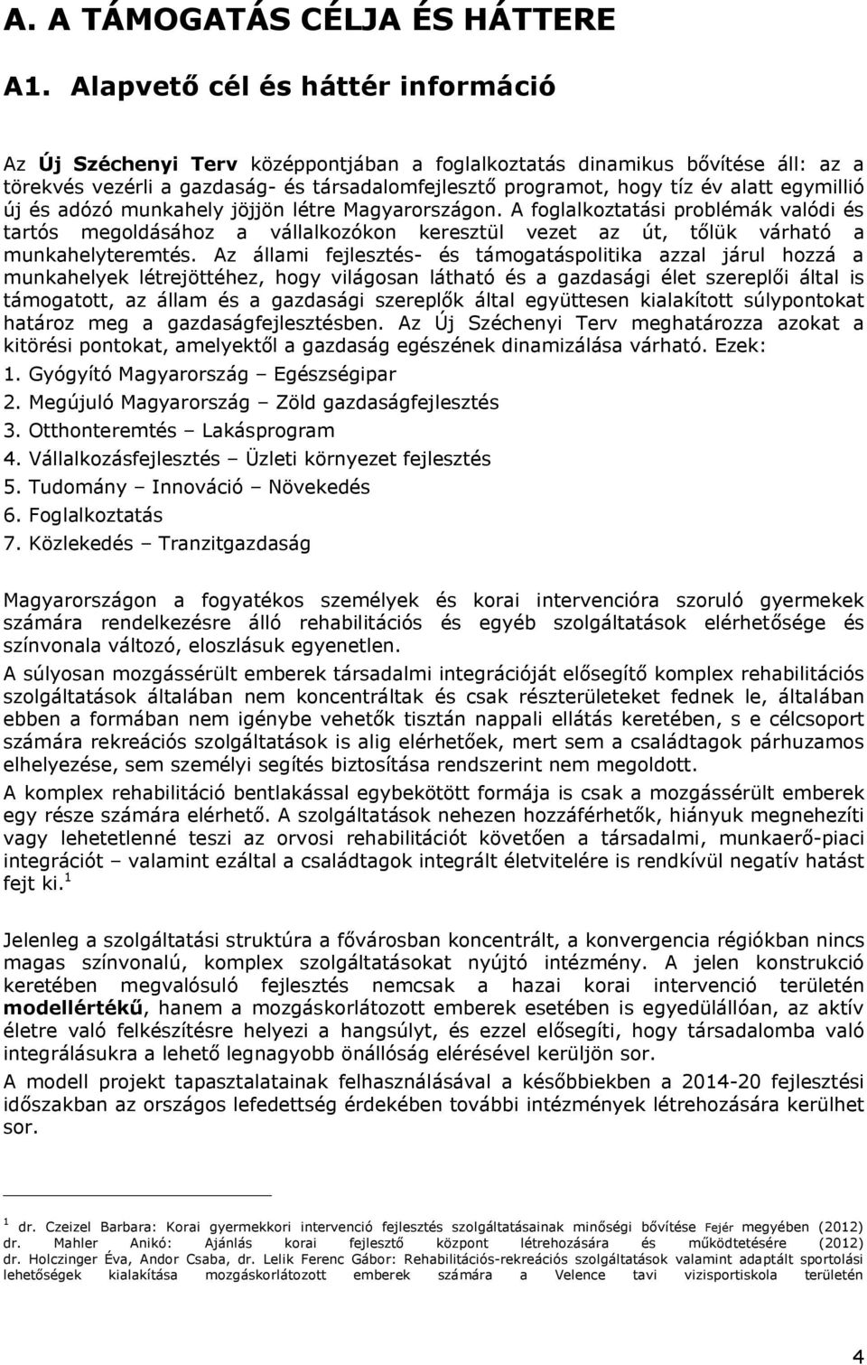 egymillió új és adózó munkahely jöjjön létre Magyarországon. A foglalkoztatási problémák valódi és tartós megoldásához a vállalkozókon keresztül vezet az út, tőlük várható a munkahelyteremtés.