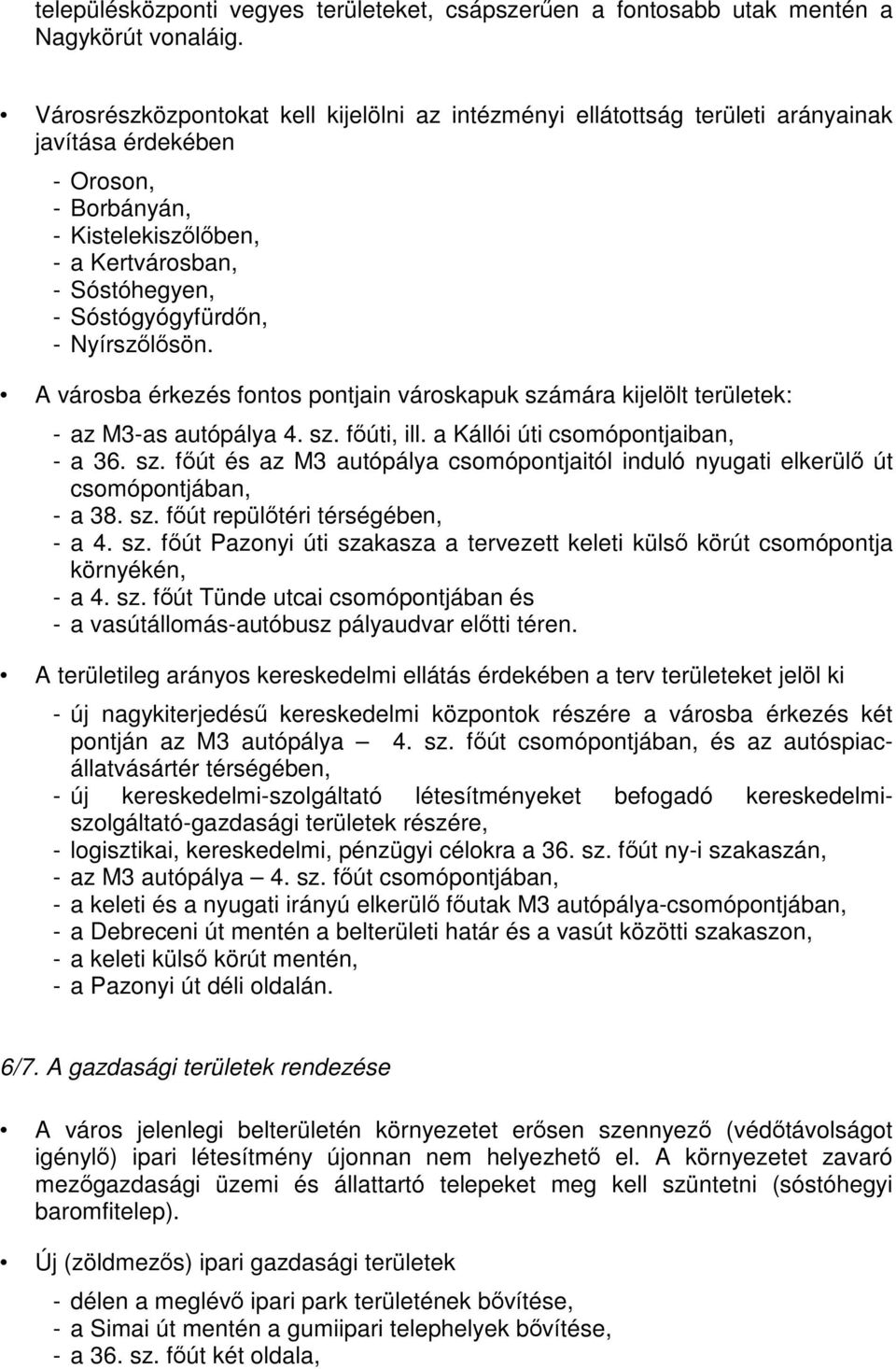 Nyírszőlősön. A városba érkezés fontos pontjain városkapuk számára kijelölt területek: - az M3-as autópálya 4. sz. főúti, ill. a Kállói úti csomópontjaiban, - a 36. sz. főút és az M3 autópálya csomópontjaitól induló nyugati elkerülő út csomópontjában, - a 38.