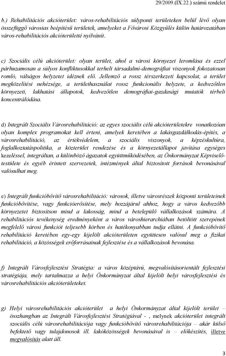 c) Szociális célú akcióterület: olyan terület, ahol a városi környezet leromlása és ezzel párhuzamosan a súlyos konfliktusokkal terhelt társadalmi-demográfiai viszonyok fokozatosan romló, válságos