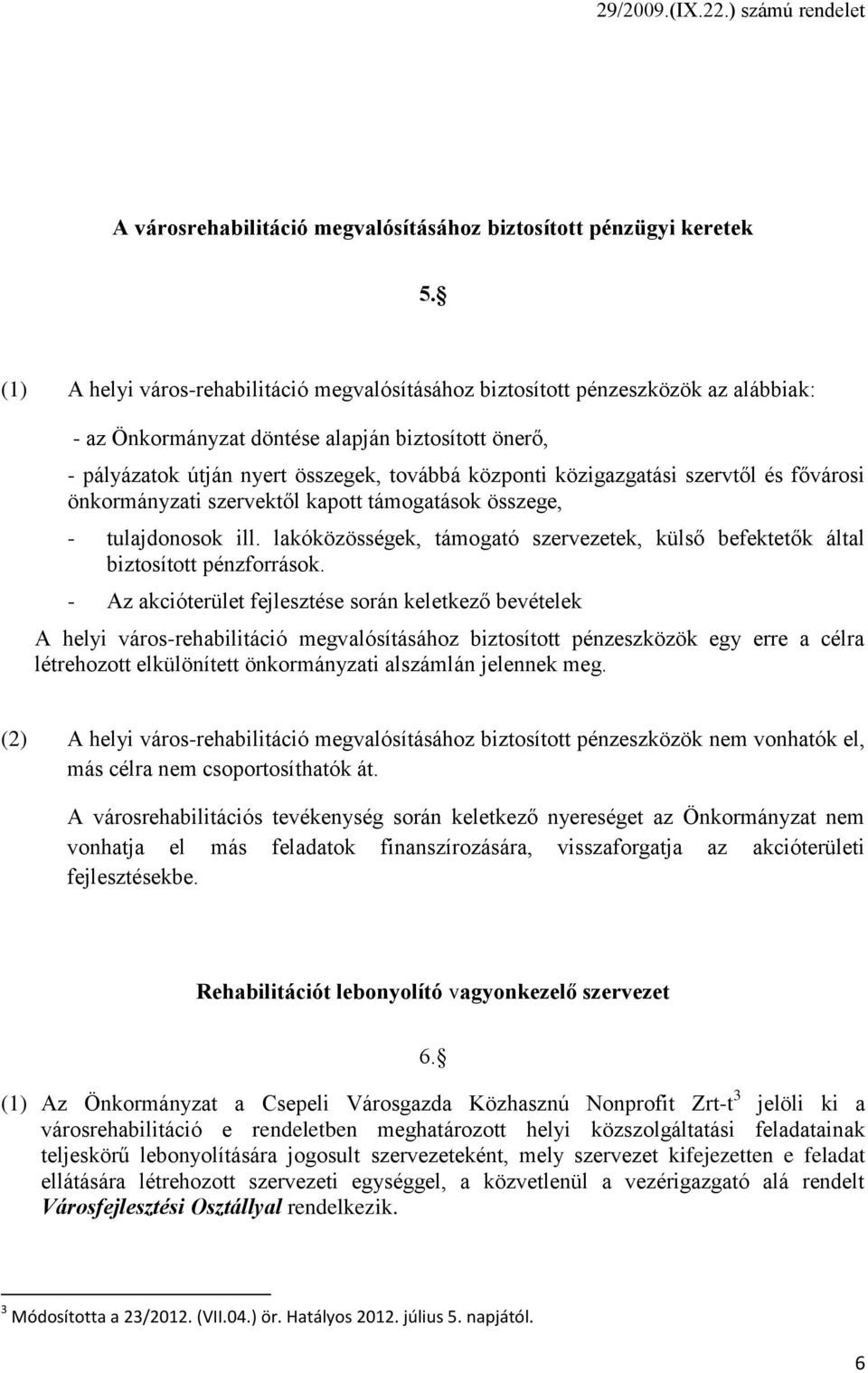 közigazgatási szervtől és fővárosi önkormányzati szervektől kapott támogatások összege, - tulajdonosok ill. lakóközösségek, támogató szervezetek, külső befektetők által biztosított pénzforrások.