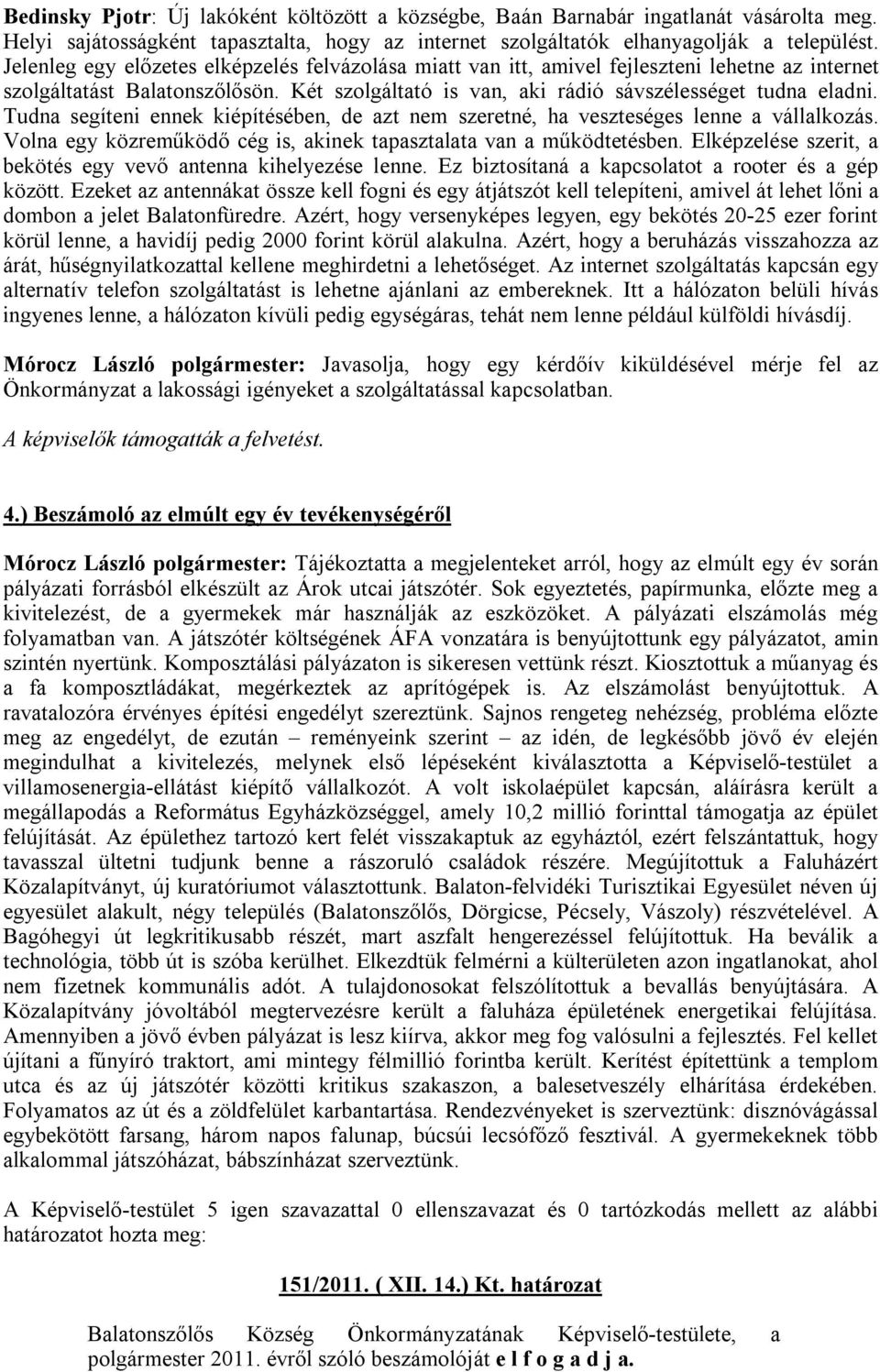 Tudna segíteni ennek kiépítésében, de azt nem szeretné, ha veszteséges lenne a vállalkozás. Volna egy közreműködő cég is, akinek tapasztalata van a működtetésben.