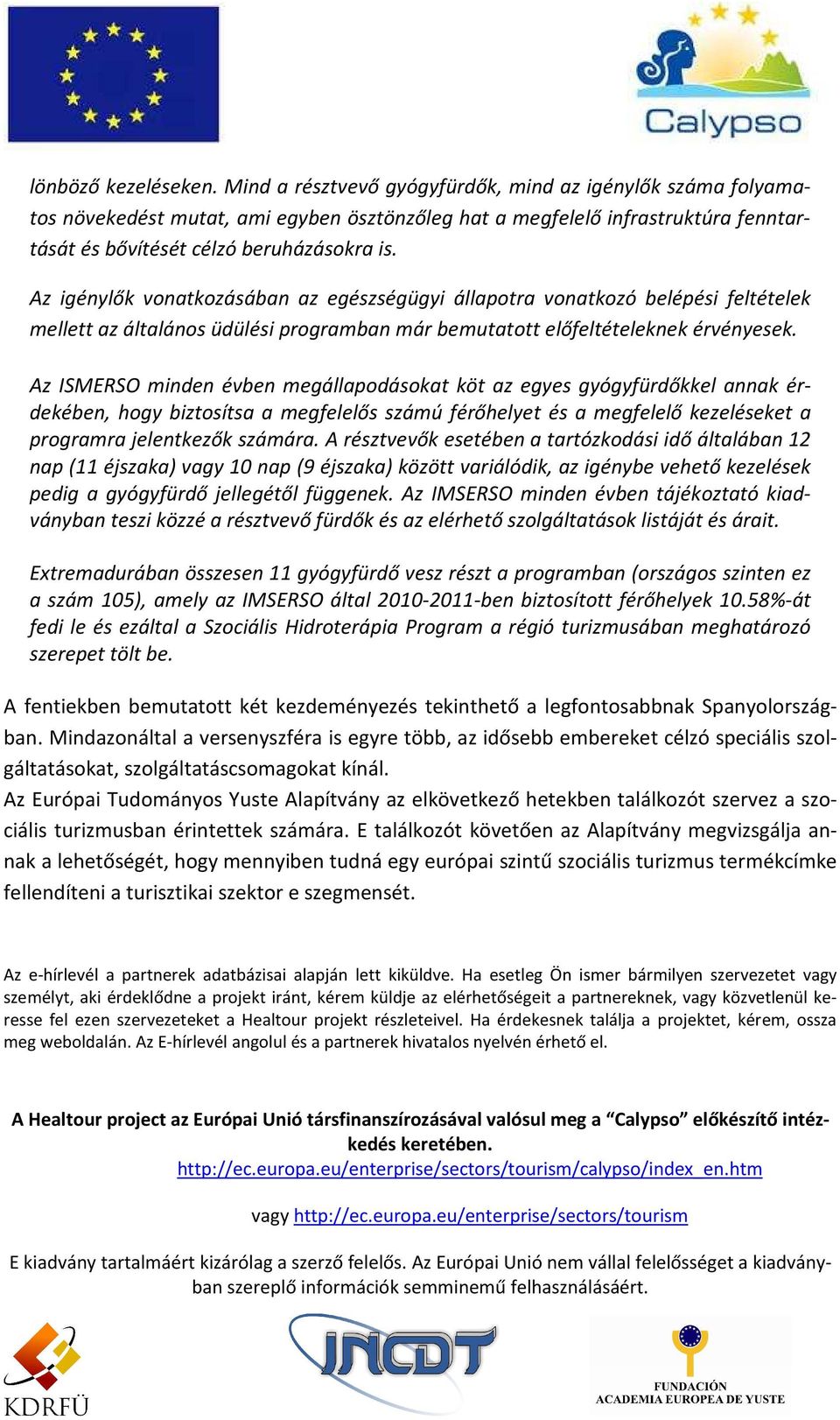 Az igénylők vonatkozásában az egészségügyi állapotra vonatkozó belépési feltételek mellett az általános üdülési programban már bemutatott előfeltételeknek érvényesek.