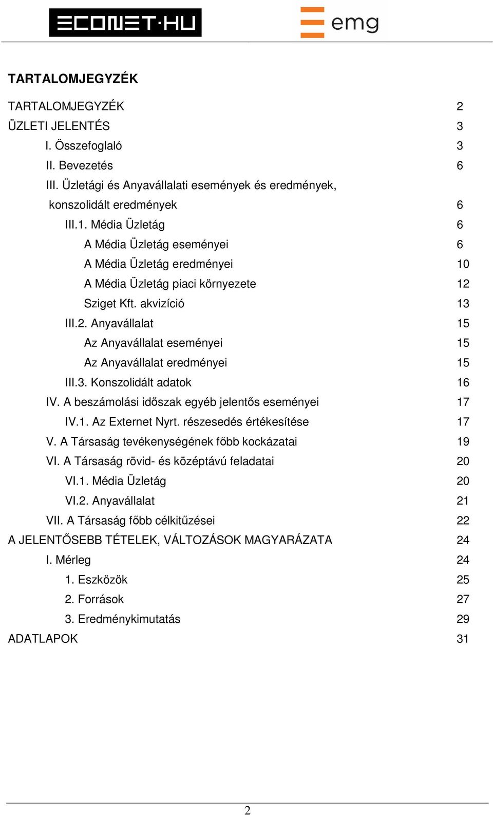 3. Konszolidált adatok 16 IV. A beszámolási időszak egyéb jelentős eseményei 17 IV.1. Az Externet Nyrt. részesedés értékesítése 17 V. A Társaság tevékenységének főbb kockázatai 19 VI.