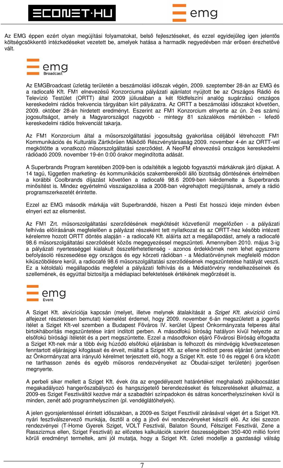 FM1 elnevezésű Konzorciuma pályázati ajánlatot nyújtott be az Országos Rádió és Televízió Testület (ORTT) által 2009 júliusában a két földfelszíni analóg sugárzású országos kereskedelmi rádiós