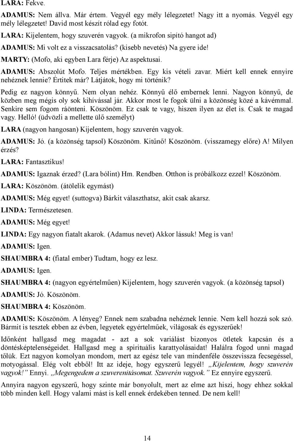 Egy kis vételi zavar. Miért kell ennek ennyire nehéznek lennie? Értitek már? Látjátok, hogy mi történik? Pedig ez nagyon könnyű. Nem olyan nehéz. Könnyű élő embernek lenni.