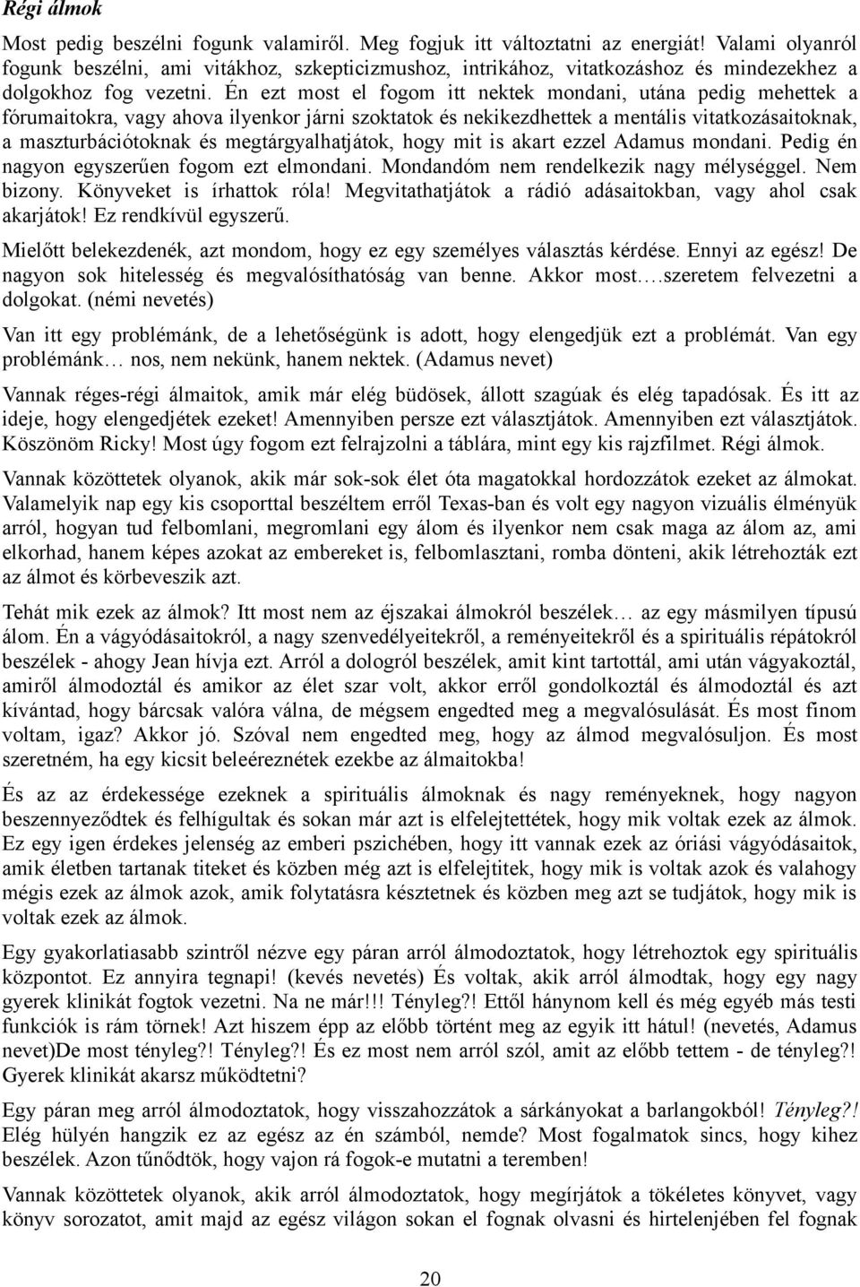 Én ezt most el fogom itt nektek mondani, utána pedig mehettek a fórumaitokra, vagy ahova ilyenkor járni szoktatok és nekikezdhettek a mentális vitatkozásaitoknak, a maszturbációtoknak és