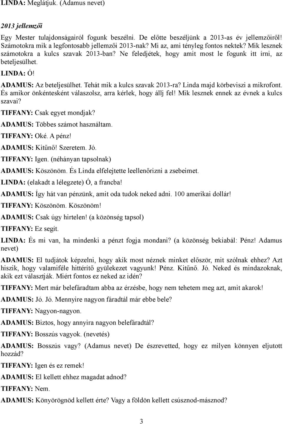 Tehát mik a kulcs szavak 2013-ra? Linda majd körbeviszi a mikrofont. És amikor önkéntesként válaszolsz, arra kérlek, hogy állj fel! Mik lesznek ennek az évnek a kulcs szavai?