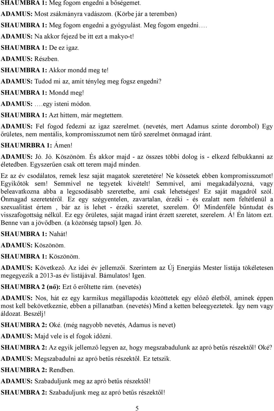 SHAUMBRA 1: Azt hittem, már megtettem. ADAMUS: Fel fogod fedezni az igaz szerelmet. (nevetés, mert Adamus szinte dorombol) Egy őrületes, nem mentális, kompromisszumot nem tűrő szerelmet önmagad iránt.