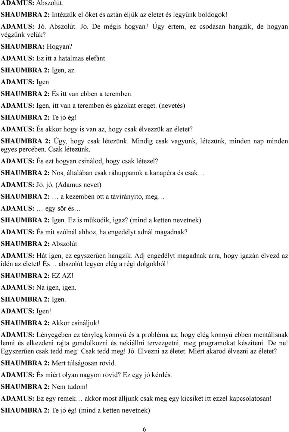 (nevetés) SHAUMBRA 2: Te jó ég! ADAMUS: És akkor hogy is van az, hogy csak élvezzük az életet? SHAUMBRA 2: Úgy, hogy csak létezünk. Mindig csak vagyunk, létezünk, minden nap minden egyes percében.
