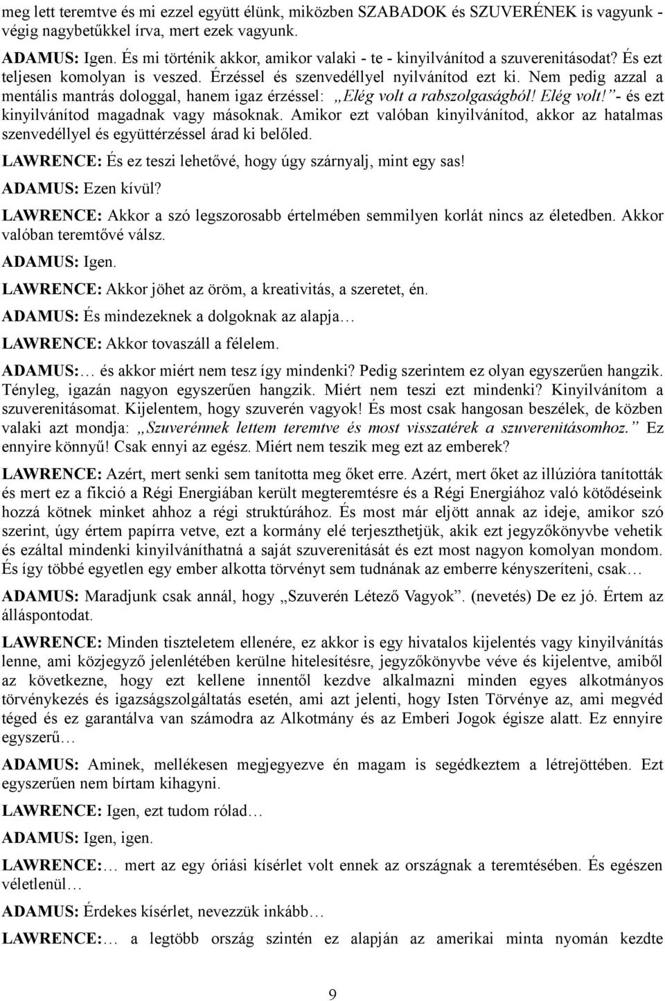 Nem pedig azzal a mentális mantrás dologgal, hanem igaz érzéssel: Elég volt a rabszolgaságból! Elég volt! - és ezt kinyilvánítod magadnak vagy másoknak.